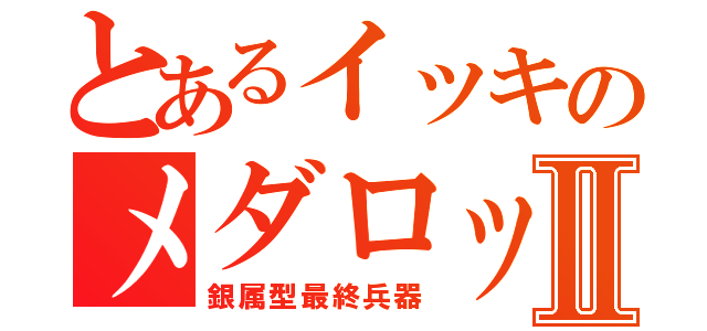 とあるイッキのメダロットⅡ（銀属型最終兵器）