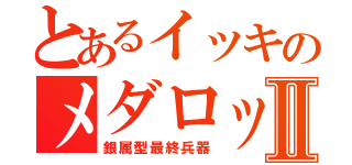 とあるイッキのメダロットⅡ（銀属型最終兵器）