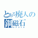 とある廃人の鋼磁石（レアコイル）