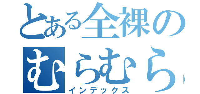 とある全裸のむらむら（インデックス）