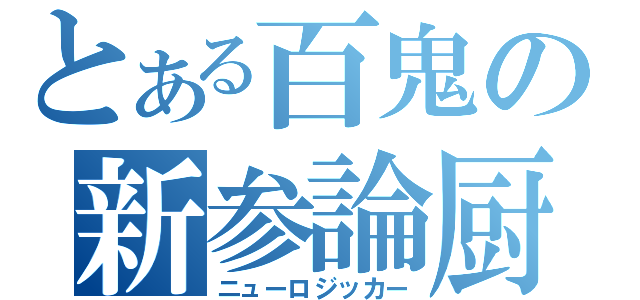 とある百鬼の新参論厨（ニューロジッカー）