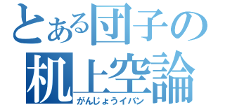 とある団子の机上空論（がんじょうイバン）