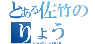 とある佐竹のりょう（ちゃんにクレームを言う会）