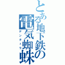 とある地下鉄の電気蜘蛛（デンチュラ）