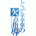 とある拿拿拿の欠点指導（もういやだ）