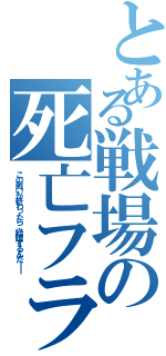 とある戦場の死亡フラグ（この戦いが終わったら、結婚するんだ――）