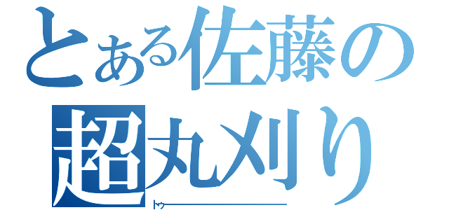 とある佐藤の超丸刈り（トゥーーーーーーーーーーーーーーーーーーーーーー）