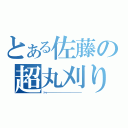 とある佐藤の超丸刈り（トゥーーーーーーーーーーーーーーーーーーーーーー）