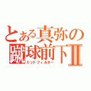 とある真弥の蹴球前下Ⅱ（ミッドフィルター）