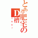 とある肥宅のＤ槽（不夠放了）