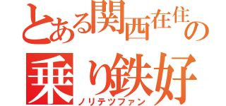 とある関西在住の乗り鉄好き（ノリテツファン）