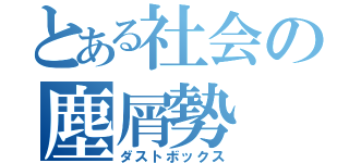 とある社会の塵屑勢（ダストボックス）