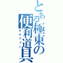 とある極東の便利道具（セルフォン）