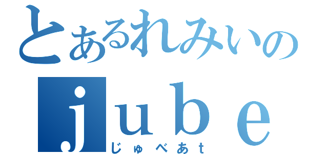 とあるれみいのｊｕｂｅａｔ（じゅべあｔ）