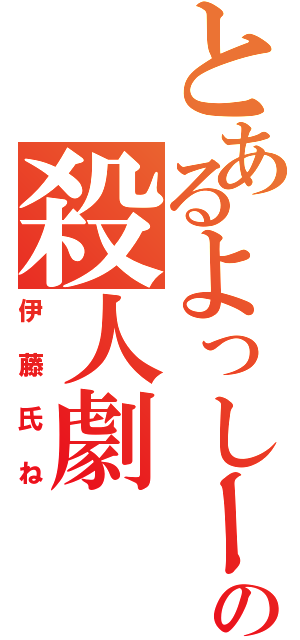 とあるよっしーの殺人劇（伊藤氏ね）