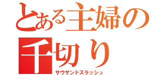 とある主婦の千切り（サウザンドスラッシュ）