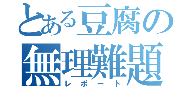 とある豆腐の無理難題（レポート）