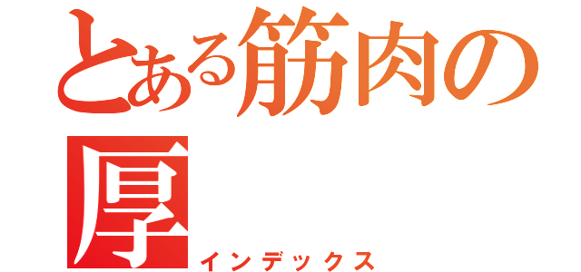 とある筋肉の厚（インデックス）