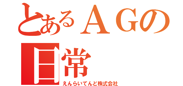 とあるＡＧの日常（えんらいてんど株式会社）