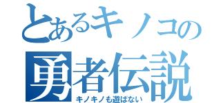 とあるキノコの勇者伝説（キノキノも遊ばない）