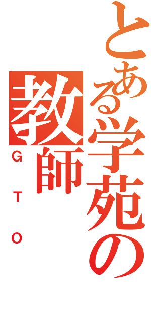 とある学苑の教師（ＧＴＯ）