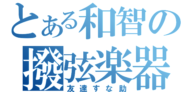 とある和智の撥弦楽器（友達すな助）