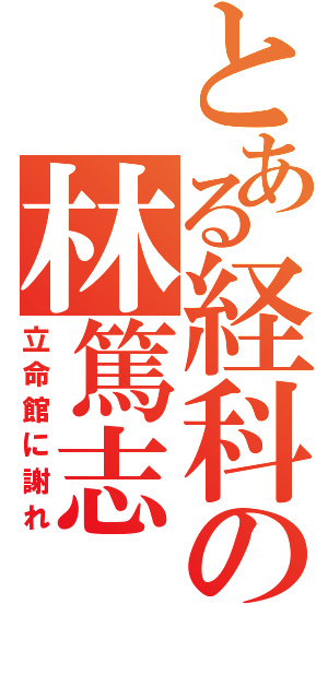 とある経科の林篤志（立命館に謝れ）