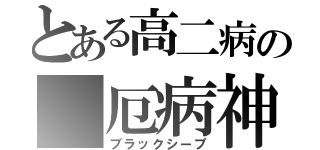 とある高二病の　厄病神（ブラックシープ）