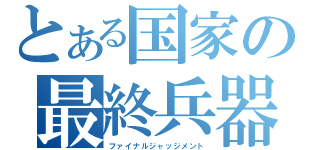 とある国家の最終兵器（ファイナルジャッジメント）