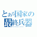 とある国家の最終兵器（ファイナルジャッジメント）