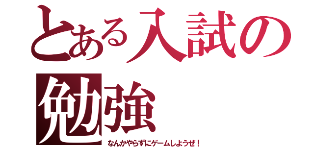 とある入試の勉強（なんかやらずにゲームしようぜ！）