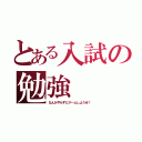 とある入試の勉強（なんかやらずにゲームしようぜ！）