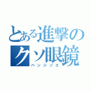 とある進撃のクソ眼鏡（ハンジゾエ）