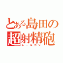 とある島田の超射精砲（レールガン）