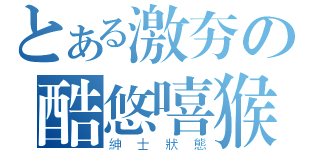 とある激夯の酷悠嘻猴（紳士狀態）