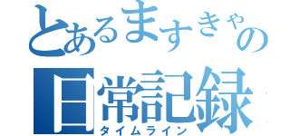 とあるますきゃるの日常記録（タイムライン）