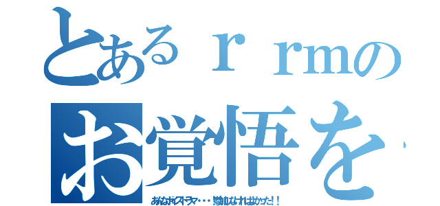 とあるｒｒｍのお覚悟を（あんなボイスドラマ・・・！参加しなければよかった！！）