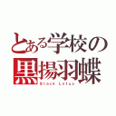 とある学校の黒揚羽蝶（Ｂｌａｃｋ Ｌｏｔｕｓ）