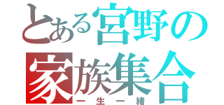 とある宮野の家族集合（一生一緒）