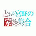 とある宮野の家族集合（一生一緒）