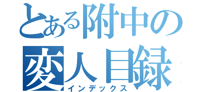 とある附中の変人目録（インデックス）