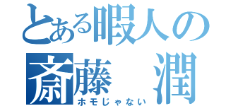 とある暇人の斎藤 潤（ホモじゃない）