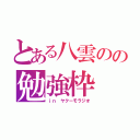 とある八雲のの勉強枠（ｉｎ ヤクーモラジオ）