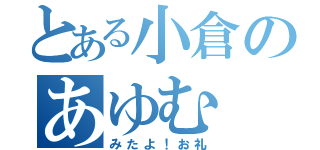 とある小倉のあゆむ（みたよ！お礼）