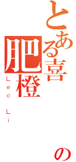 とある喜歡紅寶石の肥橙（Ｌｅｏ Ｌｉ）