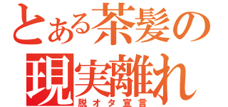 とある茶髪の現実離れ（脱オタ宣言）