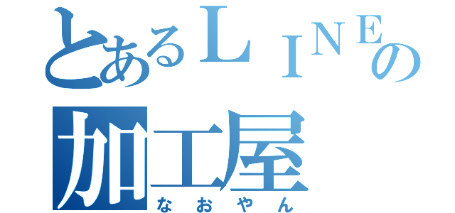 とあるＬＩＮＥの加工屋（なおやん）