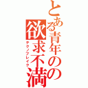 とある青年のの欲求不満（テクノブレイク）