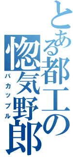 とある都工の惚気野郎（バカップル）