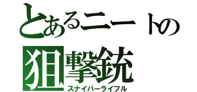 とあるニートの狙撃銃（スナイパーライフル）